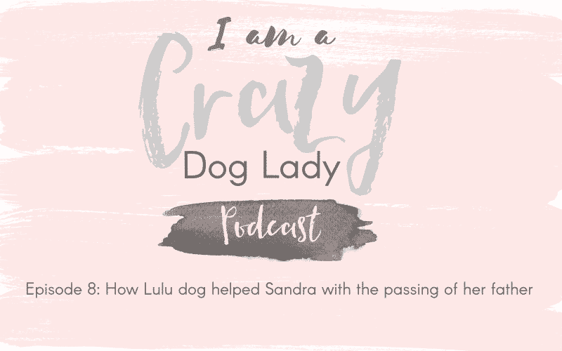 Episode 8: How Lulu Dog Helped Sandra Dawes With The Passing Of Her Father